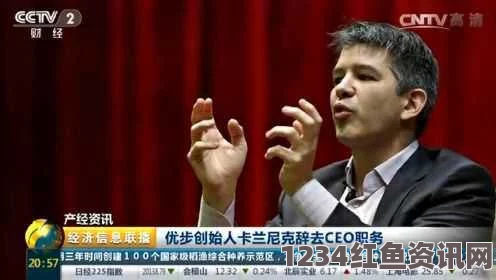 优步CEO卡兰尼克辞职原因深度解析