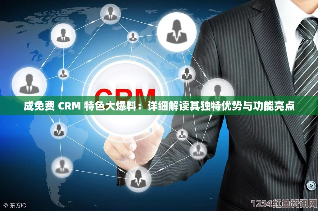 探索成免费CRM软件的多重优点与企业发展潜力