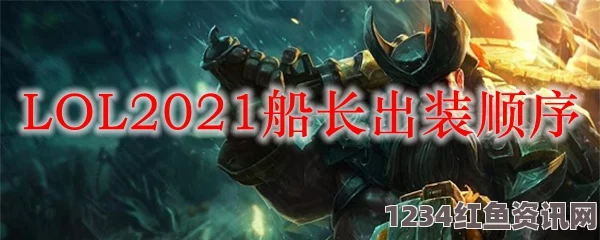 LOL2021无限火力船长攻略，装备搭配推荐与实战技巧