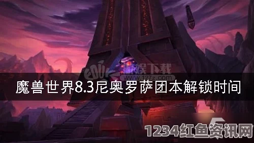 魔兽世界8.3尼奥罗萨团本解锁时间详解